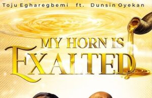 Toju Egharegbemi ft. Dunsin Oyekan – MY HORN IS EXALTED MP3 Download Toju Egharegbemi ft. Dunsin Oyekan – MY HORN IS EXALTED